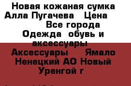 Новая кожаная сумка Алла Пугачева › Цена ­ 7 000 - Все города Одежда, обувь и аксессуары » Аксессуары   . Ямало-Ненецкий АО,Новый Уренгой г.